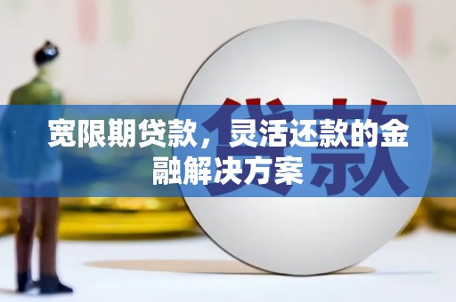 青神宽限期贷款，灵活还款的金融解决方案