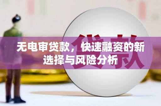 青神无电审贷款，快速融资的新选择与风险分析