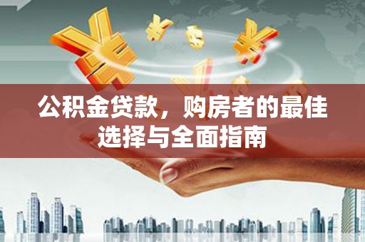 青神公积金贷款，购房者的最佳选择与全面指南