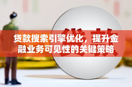 青神贷款搜索引擎优化，提升金融业务可见性的关键策略