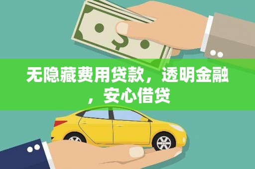 青神无隐藏费用贷款，透明金融，安心借贷