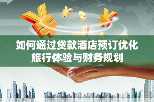 青神如何通过贷款酒店预订优化旅行体验与财务规划
