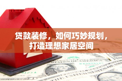 青神贷款装修，如何巧妙规划，打造理想家居空间