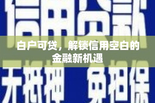 青神白户可贷，解锁信用空白的金融新机遇