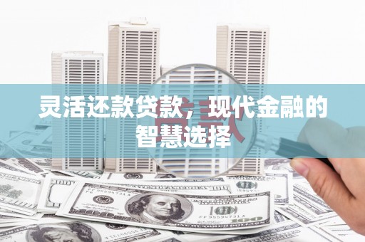 青神灵活还款贷款，现代金融的智慧选择