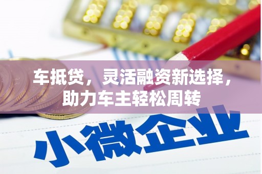 青神车抵贷，灵活融资新选择，助力车主轻松周转