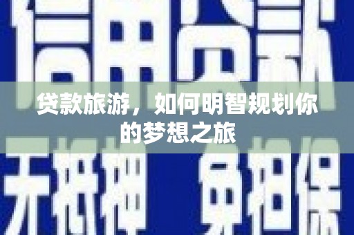青神贷款旅游，如何明智规划你的梦想之旅