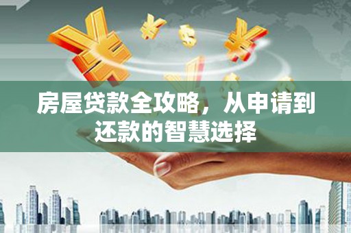 青神房屋贷款全攻略，从申请到还款的智慧选择