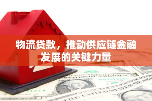 青神物流贷款，推动供应链金融发展的关键力量