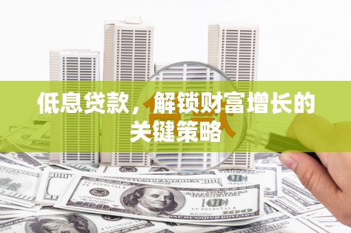 青神低息贷款，解锁财富增长的关键策略