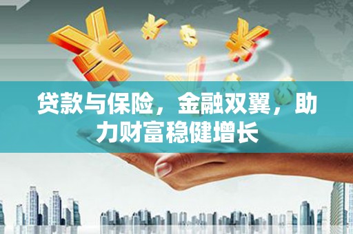 青神贷款与保险，金融双翼，助力财富稳健增长