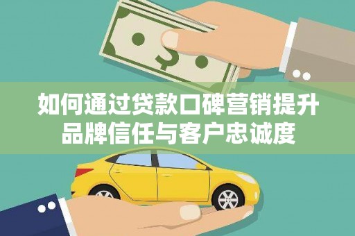青神如何通过贷款口碑营销提升品牌信任与客户忠诚度