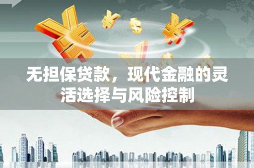 青神无担保贷款，现代金融的灵活选择与风险控制