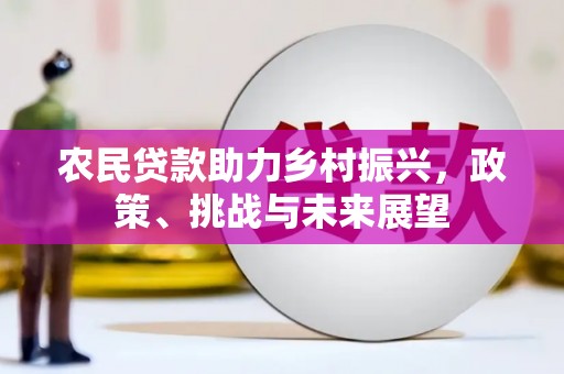 青神农民贷款助力乡村振兴，政策、挑战与未来展望