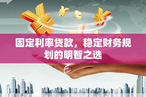 青神固定利率贷款，稳定财务规划的明智之选