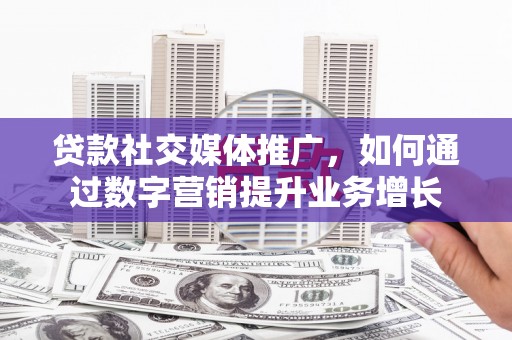 青神贷款社交媒体推广，如何通过数字营销提升业务增长