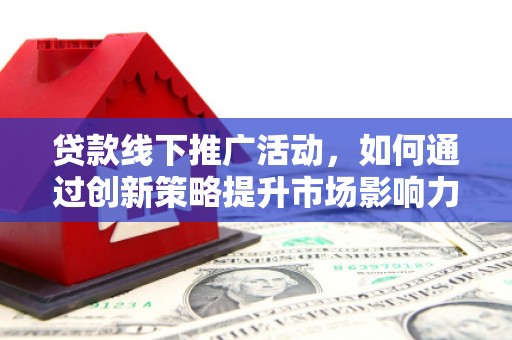 青神贷款线下推广活动，如何通过创新策略提升市场影响力