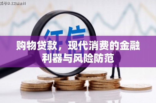 青神购物贷款，现代消费的金融利器与风险防范