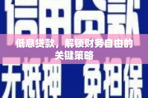 青神低息贷款，解锁财务自由的关键策略