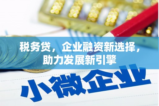 青神税务贷，企业融资新选择，助力发展新引擎