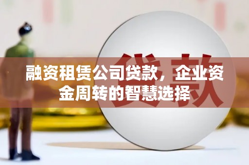 青神融资租赁公司贷款，企业资金周转的智慧选择