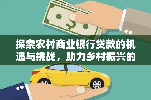青神探索农村商业银行贷款的机遇与挑战，助力乡村振兴的金融引擎