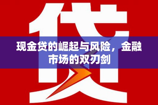 青神现金贷的崛起与风险，金融市场的双刃剑