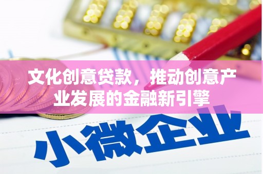 青神文化创意贷款，推动创意产业发展的金融新引擎