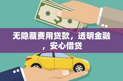 青神无隐藏费用贷款，透明金融，安心借贷