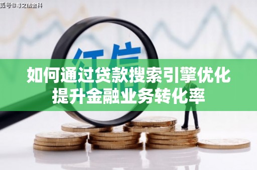青神如何通过贷款搜索引擎优化提升金融业务转化率