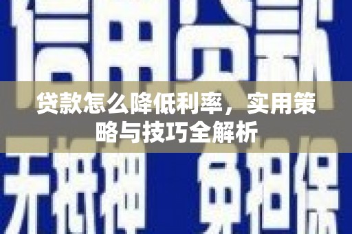 青神贷款怎么降低利率，实用策略与技巧全解析