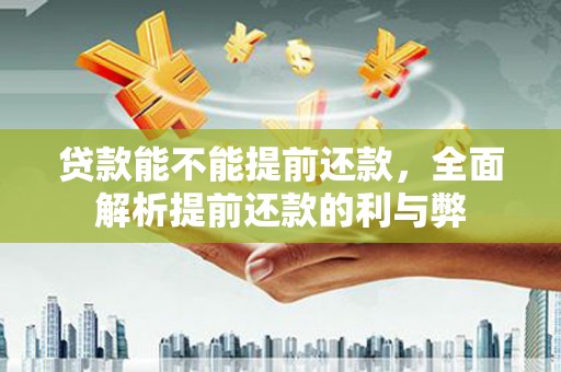 青神贷款能不能提前还款，全面解析提前还款的利与弊