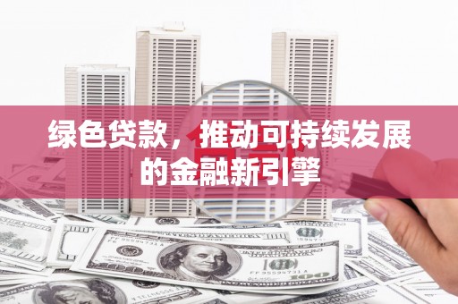 青神绿色贷款，推动可持续发展的金融新引擎