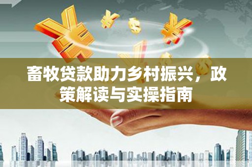 青神畜牧贷款助力乡村振兴，政策解读与实操指南