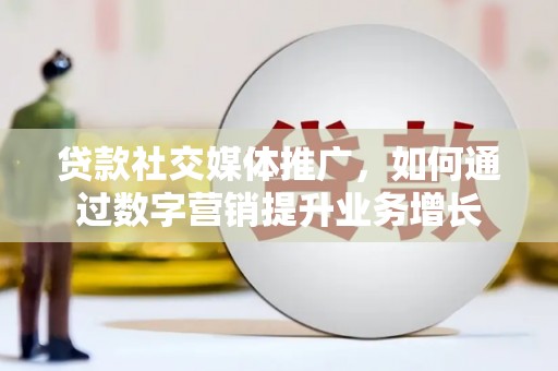 青神贷款社交媒体推广，如何通过数字营销提升业务增长