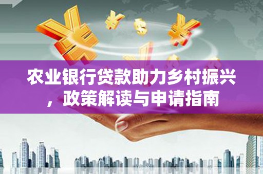 青神农业银行贷款助力乡村振兴，政策解读与申请指南