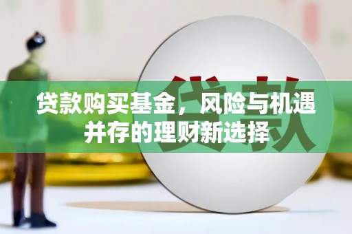 青神贷款购买基金，风险与机遇并存的理财新选择