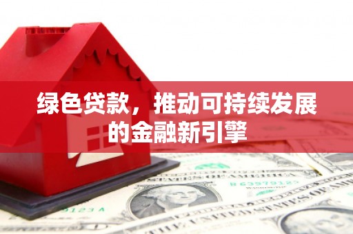 青神绿色贷款，推动可持续发展的金融新引擎