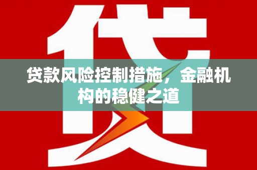 青神贷款风险控制措施，金融机构的稳健之道