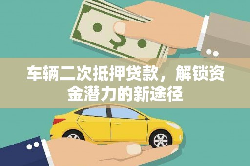 青神车辆二次抵押贷款，解锁资金潜力的新途径