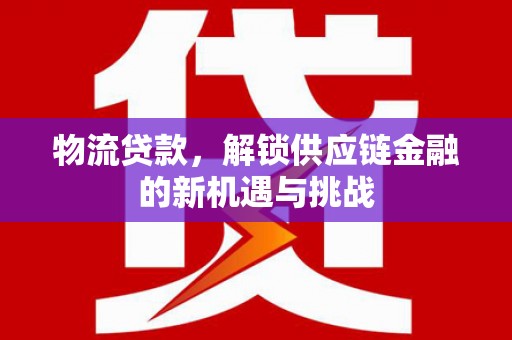 青神物流贷款，解锁供应链金融的新机遇与挑战