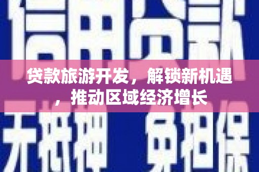 青神贷款旅游开发，解锁新机遇，推动区域经济增长