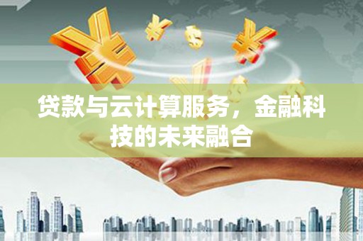 青神贷款与云计算服务，金融科技的未来融合
