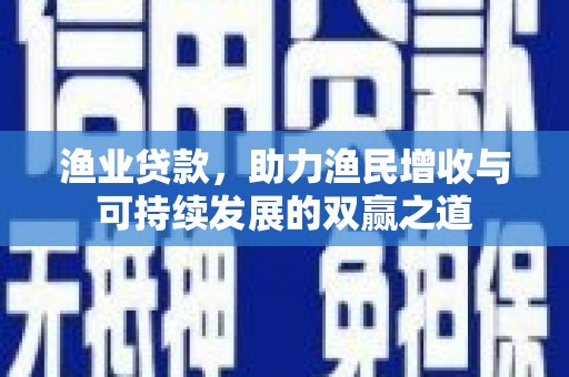 青神渔业贷款，助力渔民增收与可持续发展的双赢之道