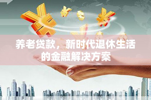 青神养老贷款，新时代退休生活的金融解决方案