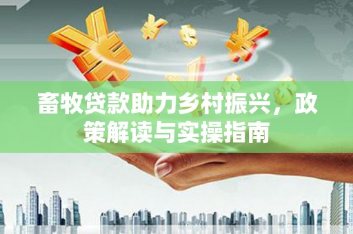 青神畜牧贷款助力乡村振兴，政策解读与实操指南