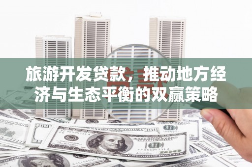 青神旅游开发贷款，推动地方经济与生态平衡的双赢策略