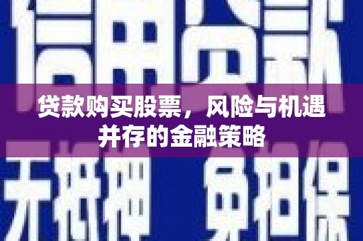 青神贷款购买股票，风险与机遇并存的金融策略