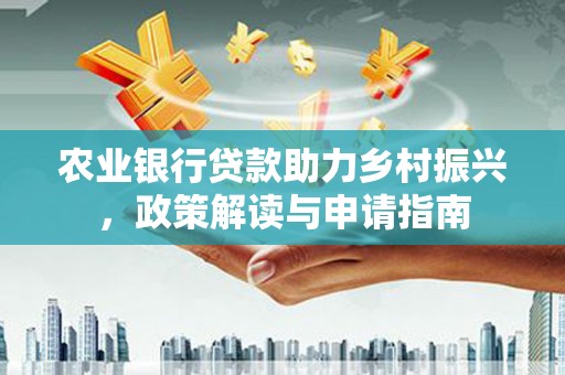 青神农业银行贷款助力乡村振兴，政策解读与申请指南