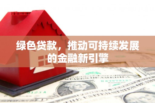青神绿色贷款，推动可持续发展的金融新引擎